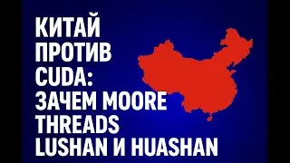 Китай против CUDA: зачем Moore Threads Lushan и Huashan