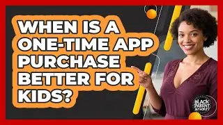 When Is A One-Time App Purchase Better For Kids?