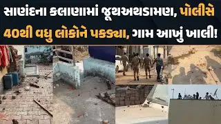 Sanand ના કલાણામાં જૂથઅથડામણની ઘટના, Police ના ડરથી લોકો છૂપાયા અને ગામ આખુંય થયું ખાલી