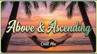 Above & Ascending | Deep Chill Music for Inner Growth, Elevation & Transcendence