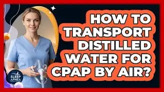 How To Transport Distilled Water For CPAP By Air?