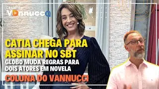 GLOBO MUDA REGRAS PARA DOIS ATORES EM NOVELA + CATIA CHEGA PARA ASSINAR NO SBT - COLUNA DO VANNUCCI