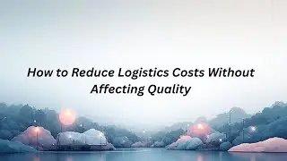 How to Reduce Logistics Costs Without Affecting Quality | Logistics Cost Control