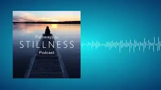 Pathways to Stillness Podcast - The Story Behind Our Work Together
