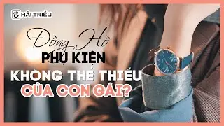 Vì sao con gái CẦN PHẢI CÓ một chiếc đồng hồ I Câu chuyện đồng hồ