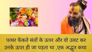पत्थर फेंकते संतों के ऊपर और वो उलट कर उनके ऊपर ही जा पड़ता था ,एक अद्भुत कथा 