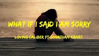 What If I Said I Am Sorry - Loving Caliber ft Jonathan Kanat Lyrics