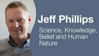 Jeff Phillips - Science, Knowledge, Belief and Human Nature