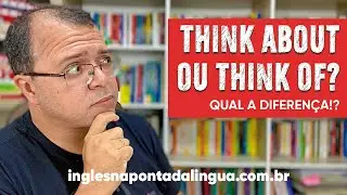 THINK ABOUT ou THINK OF | Qual a diferença entre eles?