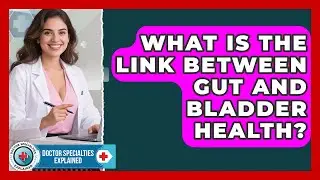 What Is The Link Between Gut And Bladder Health? - Doctor Specialties Explained