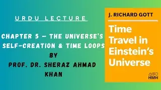 Chapter 5 &mdash; The Universe&rsquo;s Self-Creation & Time Loops : Explained by Prof. Dr. Sheraz Ahmad
