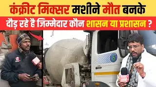 कंक्रीट मिक्सर मशीने मौ/त बनके दौड़ रहे है , जिम्मेदार कौन शासन या प्रशासन ?