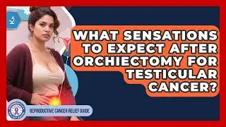 What Sensations To Expect After Orchiectomy For Testicular Cancer?