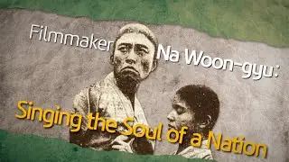 Filmmaker Na Woon-gyu: Singing the Soul of a Nation