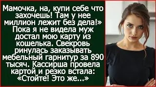 Мамочка, на, купи себе что захочешь! Там у нее миллион лежит без дела! Муж отдал свекрови мою карту