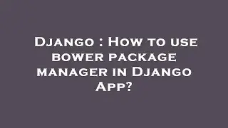 Django : How to use bower package manager in Django App?