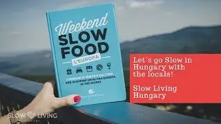 Slow Living Hungary - Let's go Slow and explore Hungary with the Slow Food Weekend Europe Guide