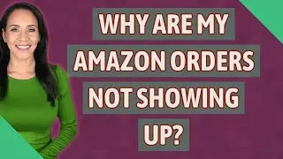 Why are my Amazon orders not showing up?