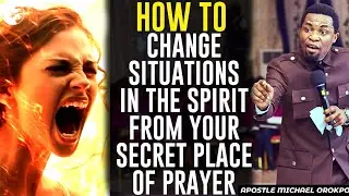 HOW TO CHANGE SITUATIONS IN THE SPIRIT FROM YOUR SECRET PLACE OF PRAYER||APOSTLE MICHAEL OROKPO