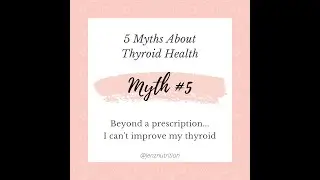 5 Myths about Thyroid Health...Myth #5: Beyond my prescription, I can't improve my thyroid!