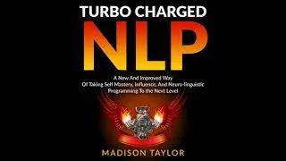 Turbo Charged NLP: A New and Improved Way of Taking Self Mastery, Influence, and Neuro-linguistic