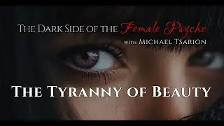 THE TYRANNY OF BEAUTY - The Dark Side of the Female Psyche with Michael Tsarion