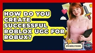 How Do You Create Successful Roblox UGC For Robux? - Open World Tycoons