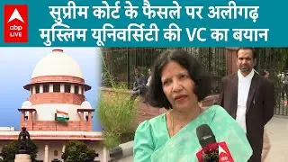 Supreme Court on AMU: सुप्रीम कोर्ट के फैसले पर अलीगढ़ मुस्लिम यूनिवर्सिटी की VC का बयान | ABP LIVE