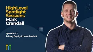 HighLevel Spotlight Sessions: Mark Crandall On Taking Equity In Your Market