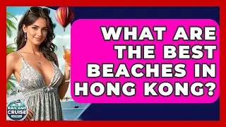What Are The Best Beaches In Hong Kong? - The Rail and Cruise Experts