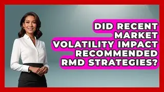 Did Recent Market Volatility Impact Recommended RMD Strategies? | Golden Years Investing News