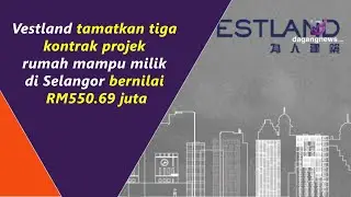 Vestland tamatkan tiga kontrak projek rumah mampu milik di Selangor bernilai RM550.69 juta