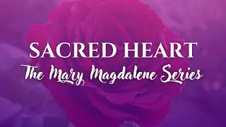 SACRED HEART: Mary Magdalene Sacred Transmission Series