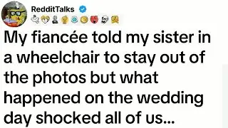 My fiancée told my sister in a wheelchair to stay out of the photos but what happened...