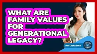 What Are Family Values For Generational Legacy? - Long Life Blueprint