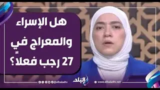 هل الإسراء والمعراج في 27 رجب فعلاً؟.. د. دينا أبو الخير تحسم الجدل حول موعد الرحلة