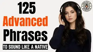 Stop Saying Basic English! 125 Advanced Phrases to Sound Like a Native | English Podcast
