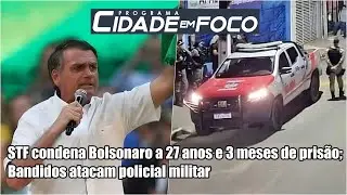 STF condena Bolsonaro; Bandidos atacam policial militar  | Cidade em Foco 12/09/2025