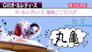 【ボートレースライブ】丸亀G3 オールレディース 篠崎こころCUP 初日 1〜12R【丸亀】