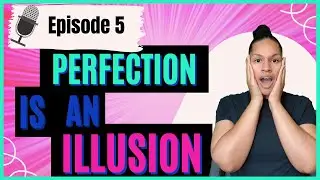 Why Perfection is an Illusion Ep. 5 | Stop Trying To Be Perfect
