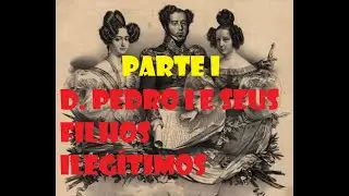 D. Pedro I e seus filhos ileg&iacute;timos - Parte I