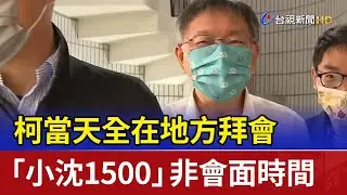 柯當天全在地方拜會 「小沈1500」非會面時間