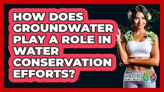 How Does Groundwater Play A Role In Water Conservation Efforts? - Holistic Balance And Bliss