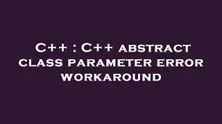 C++ : C++ abstract class parameter error workaround
