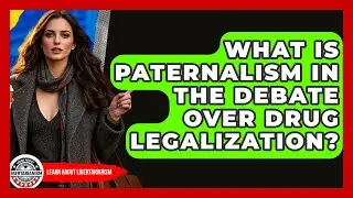 What Is Paternalism In The Debate Over Drug Legalization? - Learn About Libertarianism