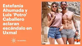 Estefan&iacute;a Ahumada y Luis 'Potro' Caballero aclaran esc&aacute;ndalo en Uxmal  | Las Estrellas