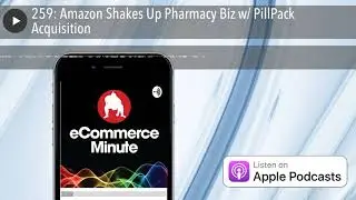 259: Amazon Shakes Up Pharmacy Biz w/ PillPack Acquisition