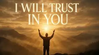 I Will Trust in You | Christian Worship Song of Faith, Peace & Praise