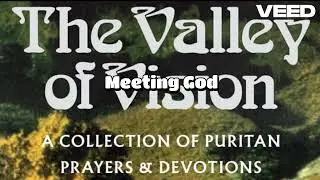 The Valley of Vision-Christian Puritan Devotions&Prayers Chapter 6- 17th December - Meeting God