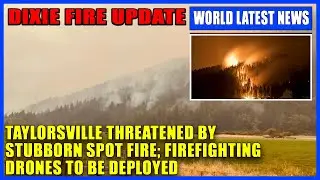 Dixie Fire Update: Taylorsville Threatened By Stubborn Spot Fire; Firefighting Drones To Be Deployed